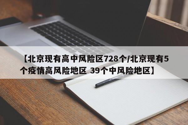 【北京现有高中风险区728个/北京现有5个疫情高风险地区 39个中风险地区】
