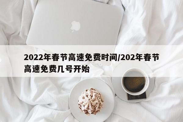2022年春节高速免费时间/202年春节高速免费几号开始