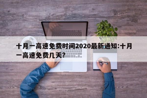 十月一高速免费时间2020最新通知:十月一高速免费几天?