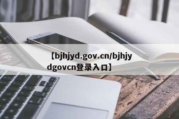 【bjhjyd.gov.cn/bjhjydgovcn登录入口】