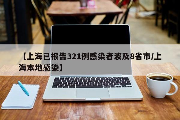 【上海已报告321例感染者波及8省市/上海本地感染】