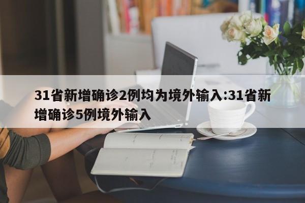 31省新增确诊2例均为境外输入:31省新增确诊5例境外输入