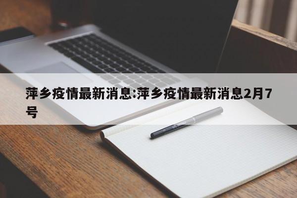 萍乡疫情最新消息:萍乡疫情最新消息2月7号