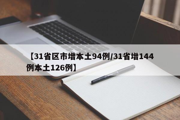【31省区市增本土94例/31省增144例本土126例】